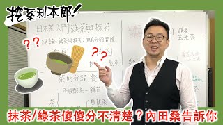 【內田學院】抹茶、綠茶要如何分別，為何抹茶這麼貴，看看內田桑怎麼說｜挖系利本郎🍵