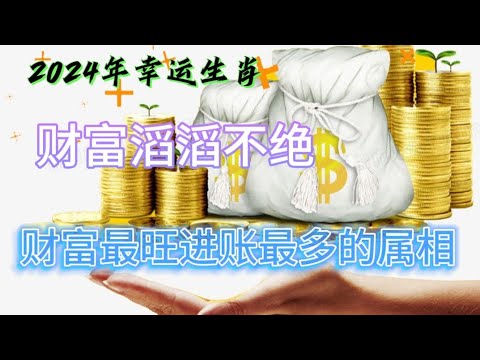 2024年幸运生肖，财富滔滔不绝！ 财富最旺进账最多的属相