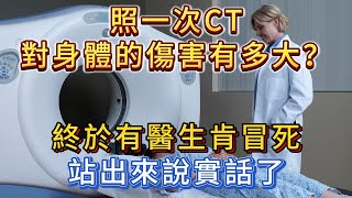 照一次CT，對身體的傷害有多大？終於有醫生肯站出來說實話了