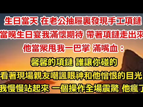 生日當天 在老公抽屜裏發現手工項鏈，當晚生日宴我滿懷期待 帶著項鏈走出來時，他當眾甩我一巴掌 滿嘴血：馨馨的項鏈 誰讓你碰的，看著現場親友嘲諷的眼神和他憎恨的目光，我慢慢站起#爽文#大女主#总裁