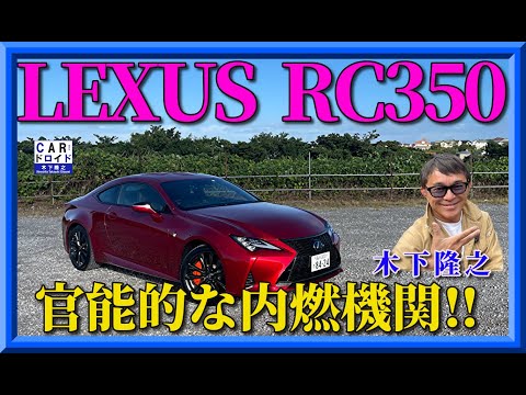 【内燃機関の傑作です】レクサスRC350 強固なボディ。LEXUSの傑作。官能的なエンジン。木下隆之が惚れ込みました。