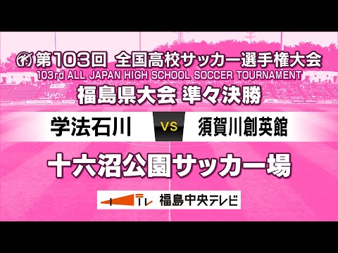 【準々決勝】学法石川 VS 須賀川創英館　＜第103回全国高校サッカー選手権大会 福島県大会＞