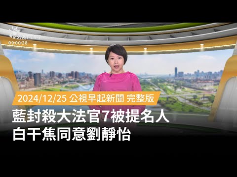 20241225 | 公視早起新聞 | 藍封殺大法官7被提名人 白干焦同意劉靜怡