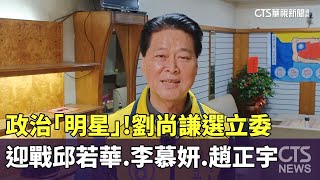 政治「明星」！　劉尚謙選立委　迎戰邱若華.李慕妍.趙正宇｜華視新聞 20240105