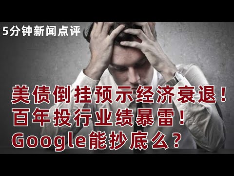 【5分鍾新聞點評】美債倒挂預示經濟衰退! 百年投行業績暴雷! Google能抄底麽?