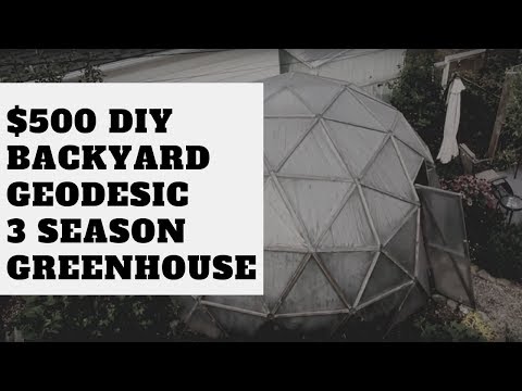 $500 DIY Backyard Geodesic 3 Season Greenhouse