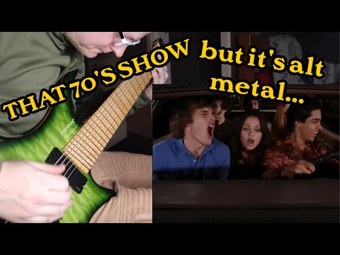 That 70's Show theme but it's alt metal