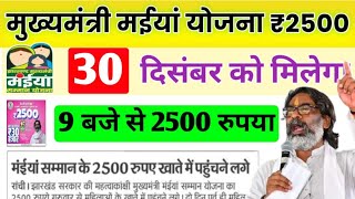 30 दिसंबर 9 बजे से मिलेगा 2500 रुपया | मैया योजना का पैसा | maiya yojana 2500 kab milega | maiya jha