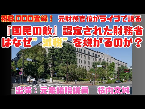 生放送！『祝！8,000登録　元財務官僚がライブで語る『国民の敵』認定された財務省はなぜ”減税”を嫌がるのか？』　出演：桜内文城