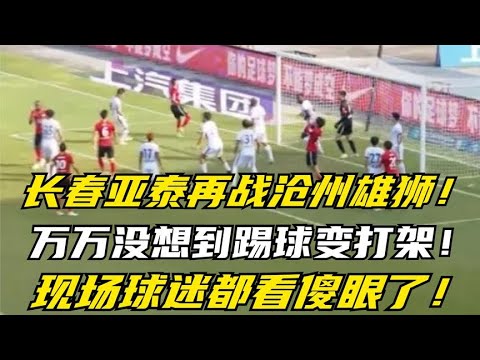 长春亚泰再战沧州雄狮,万万没想到踢球变打架,现场球迷都看傻眼了