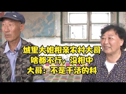 城裏大姐相親農村大哥，啥都不行，沒相中，大哥：不是幹活的料！#緣來不晚 #相親 #中老年相親 #東北 #搞笑 #內容過于真實