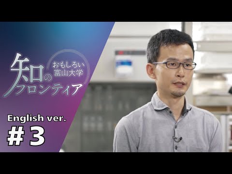 知のフロンティア～おもしろい富山大学～＃３(English ver.)