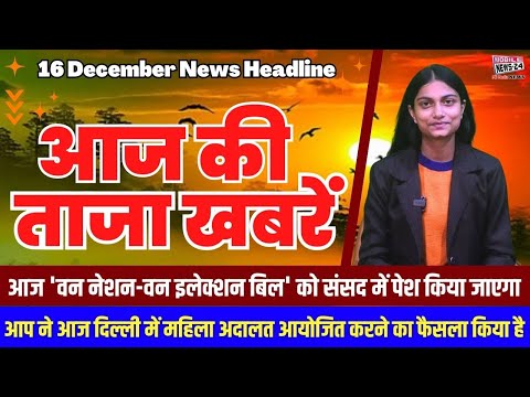 16 Dec. आज की ताजा खबरें, News Headline, mukhya samachar, Khas Khabre, aaj ka news, #mobilenews24