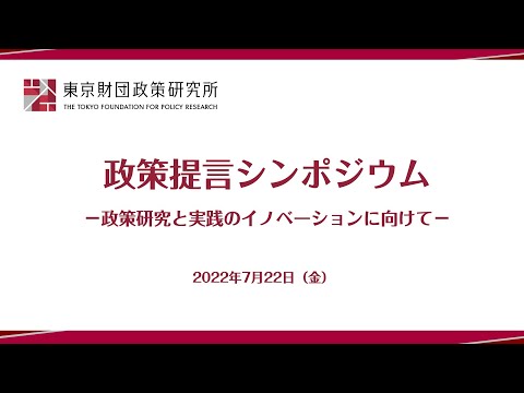 政策提言シンポジウム―政策研究と実践のイノベーションに向けて―（東京財団政策研究所）フルバージョン