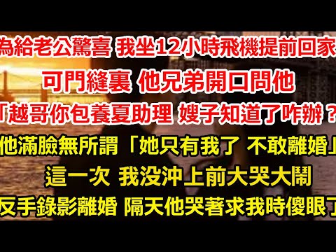 為了給老公驚喜 我坐12小時飛機提前給他驚喜，可門縫裏 他兄弟開口問他「越哥你包養夏助理 嫂子要是知道咋辦？」 他滿臉無所謂「她只有我了 不敢離婚」這一次 我沖上前大哭大鬧#爽文#大女主#总裁