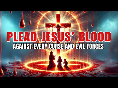 Plead the Blood of Jesus Against Every Curse and Evil Forces