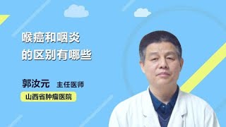 喉癌和咽炎的区别有哪些 郭汝元 山西省肿瘤医院