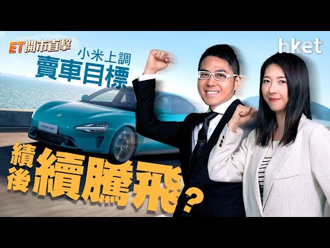 ET開市直擊｜小米上調賣車目標　績後續騰飛？中特估概念再起動？