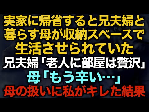 【スカッとする話】実家に帰省すると兄夫婦と暮らす母が収納スペースで生活させられていた…兄夫婦「老人に部屋は贅沢」母「もう辛い…」母の扱いに私がキレた結果…【修羅場】