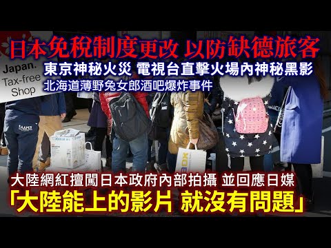 【日本一週新聞】免稅制度更改 缺德遊客轉賣免稅品 波及所有旅客｜東京神秘火災 火場內神秘黑影｜北海道薄野兔女郎酒吧爆炸事件｜大陸網紅擅闖日本政府內部拍攝 主張「大陸能上的影片 就沒有道德問題」