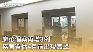 麻疹個案再增3例 疾管署估4月前出現高峰｜20240306 公視早安新聞