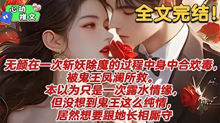 全文完结《无颜》无颜在一次斩妖除魔的过程中身中合欢毒，被鬼王凤澜所救。 本以为只是一次露水情缘，但没想到鬼王这么纯情，居然想要跟她长相厮守。#玛丽苏 #狗血 #推文 #无厘头 #心动推文