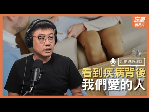 看到疾病背後我們愛的人 feat.郝柏瑋心理師 ｜EP.109 忘憂皆凡人 Podcast