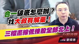 合一破底怎麼辦？找大叔有解藥！三檔畫線低接股全部北上！｜台股攻略｜劉烱德