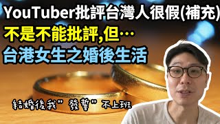 【移民台灣】香港YouTuber批評台灣人很假影片(補充)｜不是不能批評，但…｜拜託不要影響好好在台灣生活的香港人🙅｜台港女人不一樣?｜婚後之差異👰‍♀️