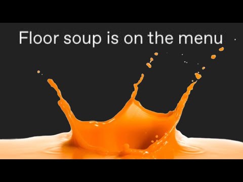 Floor soup is on the menu