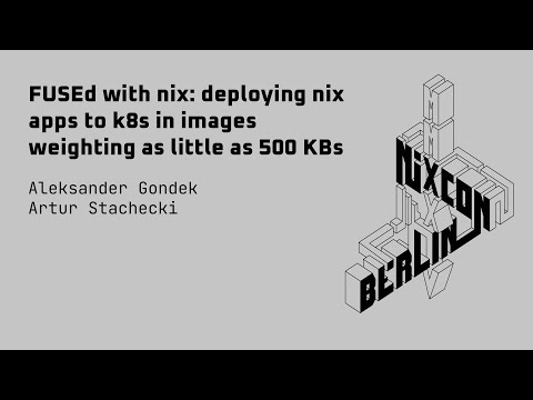 NixCon2024 FUSEd with nix: deploying nix apps to k8s in images weighting as little as 500 KBs