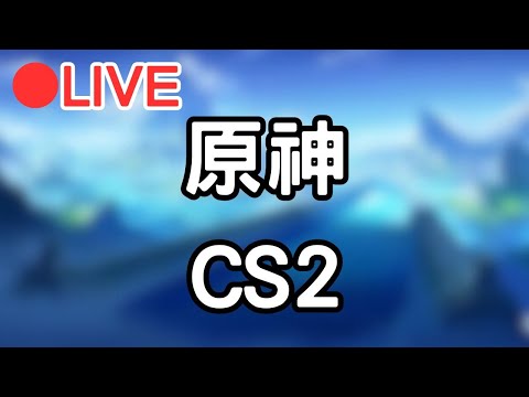 【原神 CS2】聊天~需要幫打素材的都來~ 晚點CS2 #1230