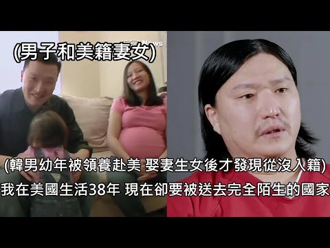 韓男3歲被領養赴美，38年後已有妻女才發現自己從未入籍，遭遣返韓國 (中文字幕)