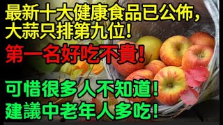 最新十大健康食品已公佈，大蒜只排第九位，第一名好吃不貴！可惜很多人不一定知道！建議中老年人多吃#健康Life #漲知識 #健康 #健康科普 #中老年健康 #疾病 #疾病預防 #健康飲食 #飲食健康