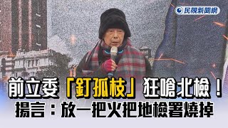 快新聞／「釘孤枝」狂嗆北檢！　前立委揚言：放一把火把地檢署燒掉－民視新聞