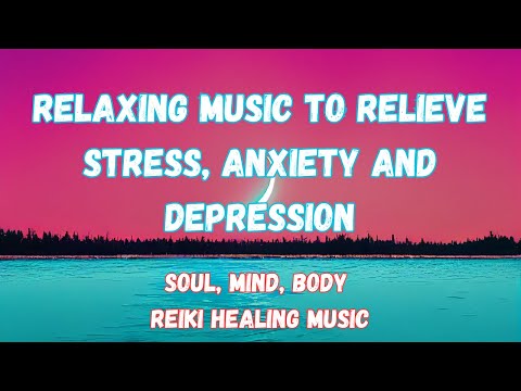 Relaxing Music to Relieve Stress, Anxiety and Depression • Soul, Mind, Body • Reiki Healing Music