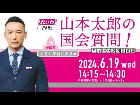 山本太郎の国会質問！参議院・災害対策特別委員会（2024年6月19日14:15頃～）