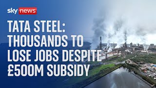 Tata Steel: Thousands of workers at Britain's biggest steelworks to lose jobs despite £500m subsidy