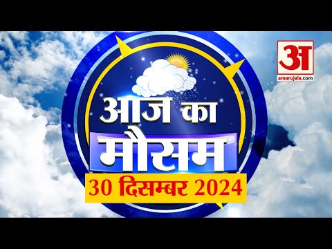 Weather Forecast 30 December 2024: देखिए क्या है आपके यहां मौसम का हाल | Amar Ujala