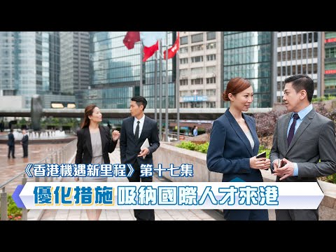 【《香港機遇新里程》EP17】【優化措施 吸納國際人才來港】