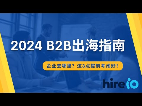 B2B企业出海指南 | 2024 中国企业出海选哪里？这三点要提前考虑好！| HireIO 出海经验分享