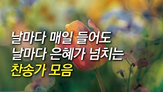 [찬송가모음] 날마다 매일 들어도 날마다 은혜가 넘치는 찬송가 모음 (찬송가연속듣기,기도찬송,찬송가 연속 듣기)