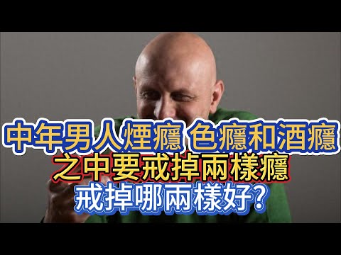 中年男人，煙癮、色癮和酒癮之中要戒掉兩樣癮，戒掉哪兩樣好?