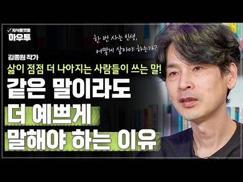 삶이 점점 더 나아지는 사람들은 어떤 말을 할까? "같은 말이라도 더 예쁘게 말해야 하는 이유" | 김종원 작가 | 철학 인생 말