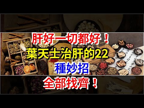 肝好，一切都好！葉天士治肝的22種妙招，全部找齊！，[健康之家]