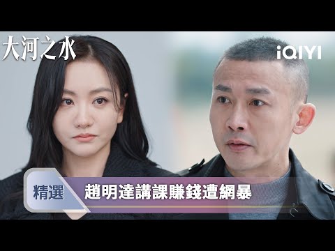 《大河之水》EP21-22精選：  趙明達為女兒湊治療費講課，被質疑自降身價遭網暴被停職 | 愛奇藝