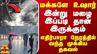 மக்களே உஷார்.. இன்று மழை இப்படி தான் இருக்கும் - எதிர்பாரா நேரத்தில் வந்த முக்கிய தகவல்