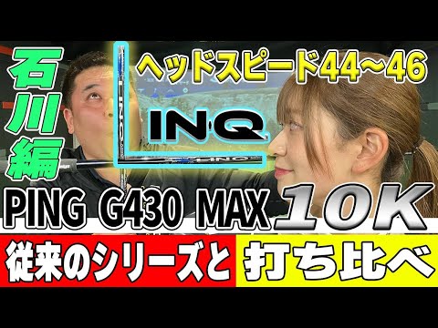 【PING G430 MAX 10K】従来シリーズとLIN-Qで打ち比べ！【石川編：ヘッドスピード44～46】