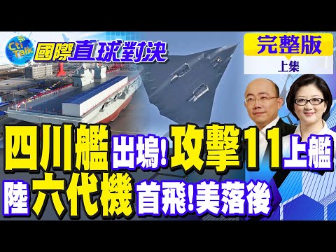 四川艦出塢!攻擊11上艦｜陸六代機首飛!美落後【國際直球對決 上集】完整版 @全球大視野Global_Vision