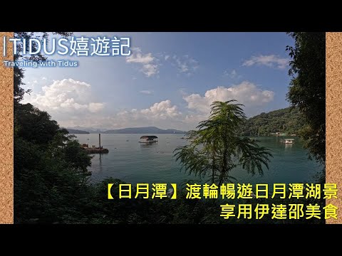 【2022日月潭 Part1】渡輪暢遊日月潭湖景 享用伊達邵美食